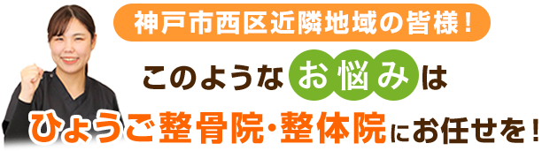 神戸市西区近隣地域の皆様！このようなお悩みは、ひょうご整骨院・整体院西神戸院にお任せを！